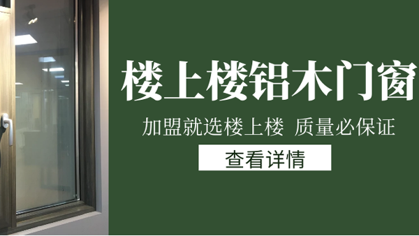 樓上樓門窗|打破傳統(tǒng)鋁木門窗，加盟商如何才能抓住行業(yè)的機遇？